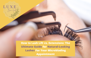 How to Lash Lift vs. Extensions The Ultimate Guide for Natural-Looking LashesFor Your Microblading Appointment
