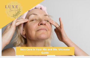 Skin Care in Your 40s and 50s Ultimate Guide